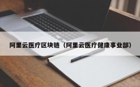 阿里云医疗区块链(阿里云医疗健康事业部)