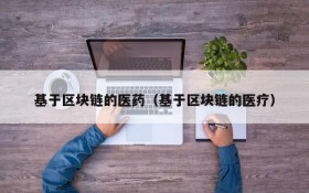 基于区块链的医药(基于区块链的医疗)