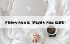 区块链包括哪几样（区块链包括哪几样类型）