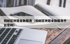 蚂蚁区块链金融服务（蚂蚁区块链金融服务平台官网）