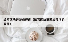 编写区块链游戏程序(编写区块链游戏程序的软件)