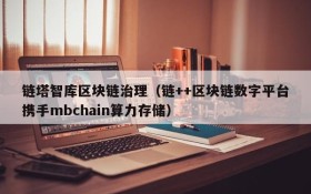链塔智库区块链治理(链++区块链数字平台携手mbchain算力存储)
