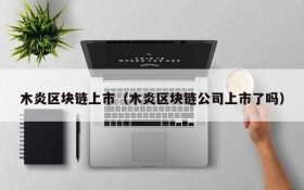 木炎区块链上市（木炎区块链公司上市了吗）