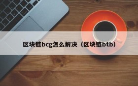区块链bcg怎么解决（区块链btb）
