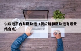 供应链平台与区块链(供应链和区块链有哪些结合点)