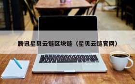 腾讯星贝云链区块链（星贝云链官网）