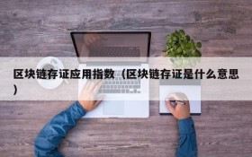 区块链存证应用指数（区块链存证是什么意思）