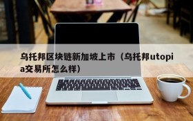 乌托邦区块链新加坡上市(乌托邦utopia交易所怎么样)