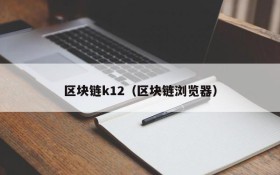 区块链k12（区块链浏览器）