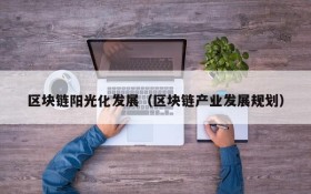 区块链阳光化发展(区块链产业发展规划)