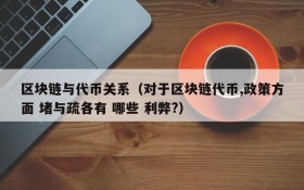区块链与代币关系(对于区块链代币,政策方面 堵与疏各有 哪些 利弊?)