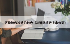 区块链和冷链的融合(冷链区块链上市公司)