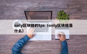only区块链的tps(only区块链是什么)