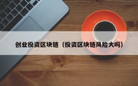 创业投资区块链（投资区块链风险大吗）