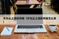 华为云上线区块链（华为云上线区块链怎么用）