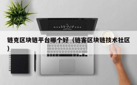链克区块链平台哪个好(链客区块链技术社区)