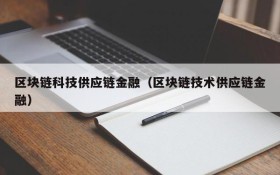 区块链科技供应链金融(区块链技术供应链金融)