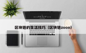 区块链的生活技巧(区块链zoon)