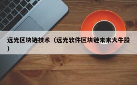 远光区块链技术（远光软件区块链未来大牛股）
