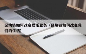 区块链如何改变娱乐业务(区块链如何改变我们的生活)