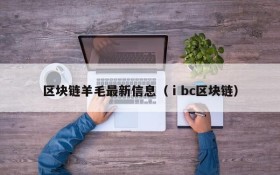 区块链羊毛最新信息（ⅰbc区块链）