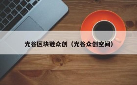 光谷区块链众创(光谷众创空间)
