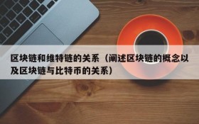区块链和维特链的关系(阐述区块链的概念以及区块链与比特币的关系)