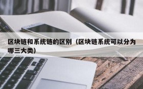 区块链和系统链的区别(区块链系统可以分为哪三大类)