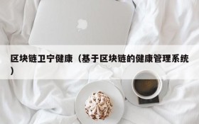 区块链卫宁健康(基于区块链的健康管理系统)