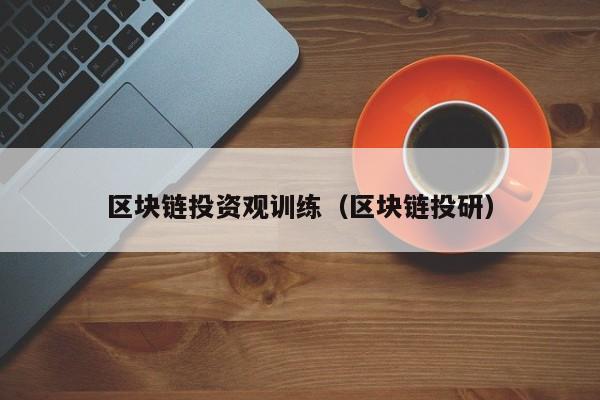 区块链投资观训练（区块链投研）