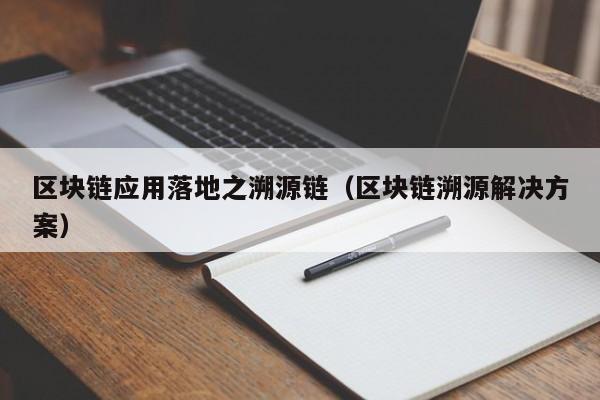 区块链应用落地之溯源链（区块链溯源解决方案）