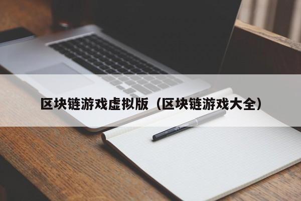 区块链游戏虚拟版（区块链游戏大全）