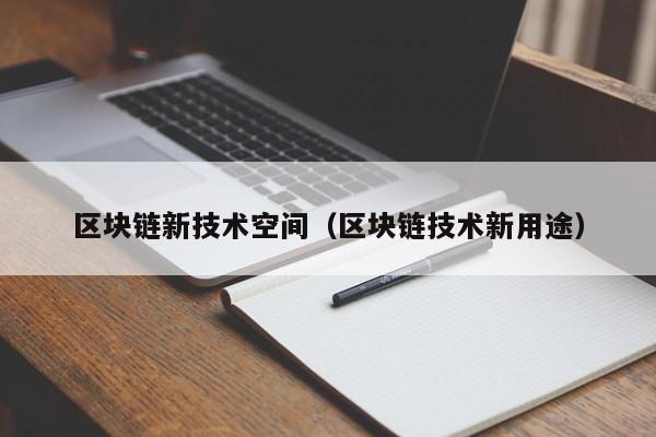 区块链新技术空间（区块链技术新用途）