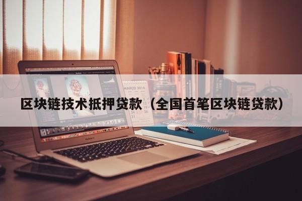 区块链技术抵押贷款（全国首笔区块链贷款）