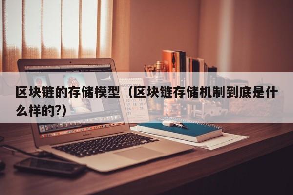 区块链的存储模型（区块链存储机制到底是什么样的?）