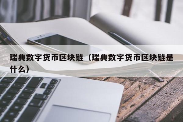 瑞典数字货币区块链（瑞典数字货币区块链是什么）