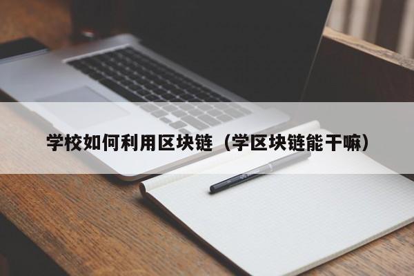 学校如何利用区块链（学区块链能干嘛）